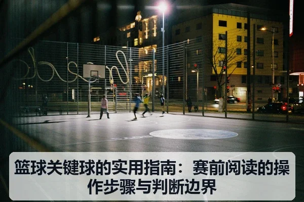 篮球关键球的实用指南：赛前阅读的操作步骤与判断边界
